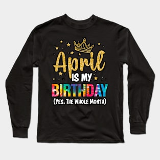 April Is My Birthday Yes The Whole Month Funny April Birthday Long Sleeve T-Shirt